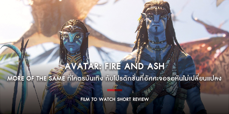 Avatar: Fire and Ash - More of the same ที่โคตรบันเทิง กับโปรดักชั่นที่อัศศะจอรอหันไม่เปลี่ยนแปลง | Film to Watch Short Review